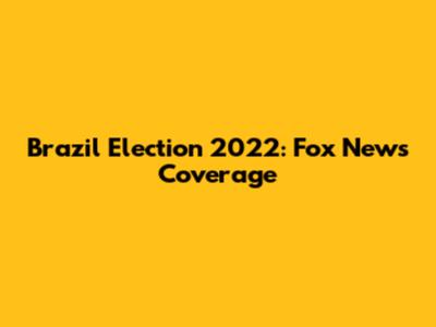 Brazil Election 2022: Fox News Coverage