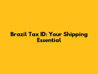 Brazil Tax ID: Your Shipping Essential