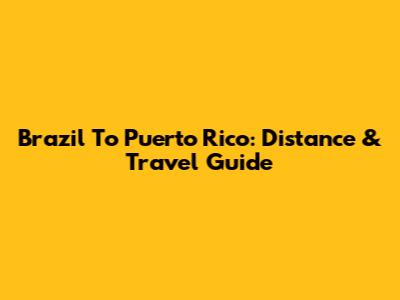 Brazil To Puerto Rico: Distance & Travel Guide