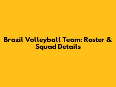Brazil Volleyball Team: Roster & Squad Details