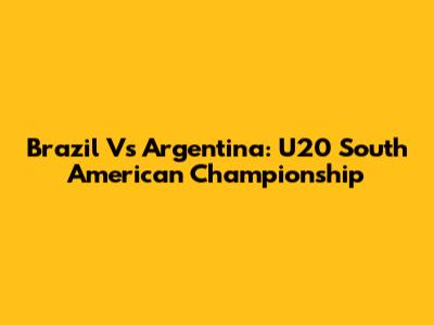 Brazil Vs Argentina: U20 South American Championship