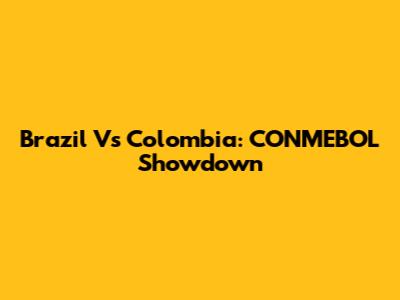 Brazil Vs Colombia: CONMEBOL Showdown