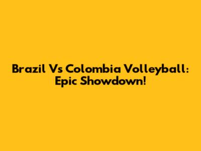 Brazil Vs Colombia Volleyball: Epic Showdown!