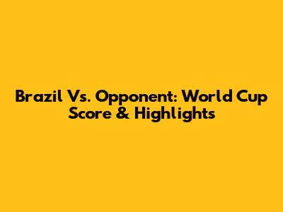 Brazil Vs. Opponent: World Cup Score & Highlights