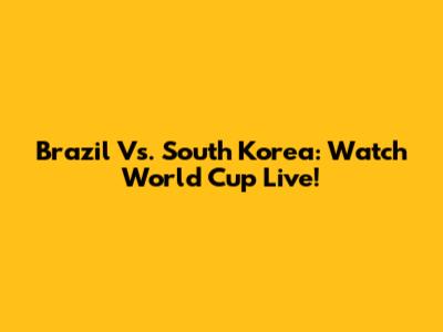 Brazil Vs. South Korea: Watch World Cup Live!