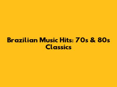 Brazilian Music Hits: 70s & 80s Classics