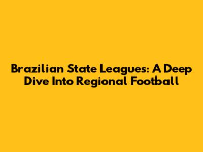 Brazilian State Leagues: A Deep Dive Into Regional Football