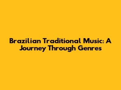 Brazilian Traditional Music: A Journey Through Genres