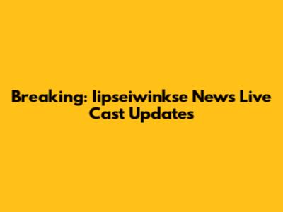 Breaking: Iipseiwinkse News Live Cast Updates