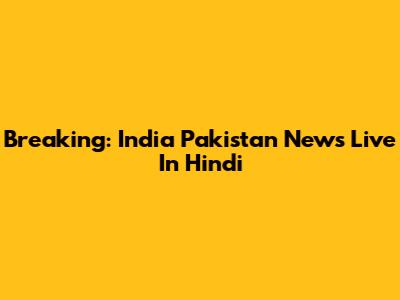 Breaking: India Pakistan News Live In Hindi