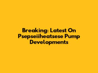 Breaking: Latest On Psepseiiheatsese Pump Developments