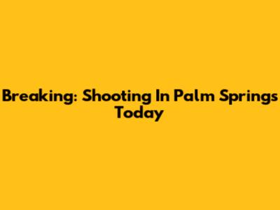 Breaking: Shooting In Palm Springs Today