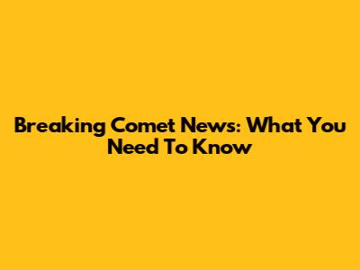 Breaking Comet News: What You Need To Know