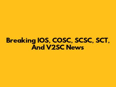 Breaking IOS, COSC, SCSC, SCT, And V2SC News