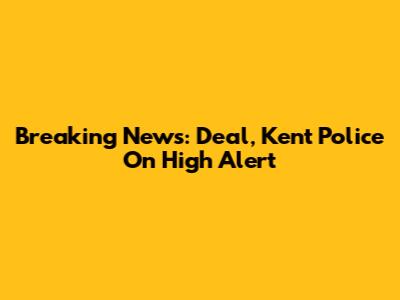 Breaking News: Deal, Kent Police On High Alert