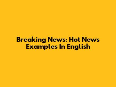 Breaking News: Hot News Examples In English