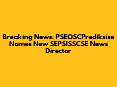 Breaking News: PSEOSCPrediksise Names New SEPSISSCSE News Director