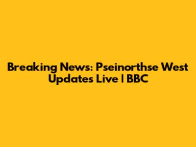 Breaking News: Pseinorthse West Updates Live | BBC
