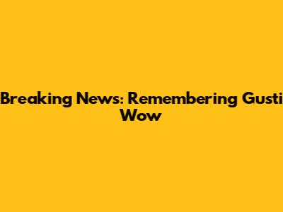 Breaking News: Remembering Gusti Wow