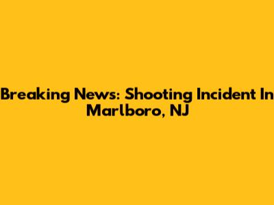 Breaking News: Shooting Incident In Marlboro, NJ