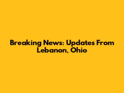 Breaking News: Updates From Lebanon, Ohio