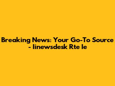 Breaking News: Your Go-To Source - Iinewsdesk Rte Ie