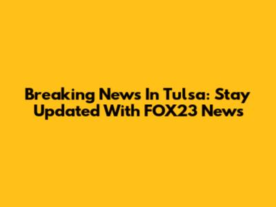 Breaking News In Tulsa: Stay Updated With FOX23 News