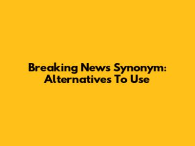 Breaking News Synonym: Alternatives To Use