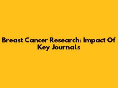 Breast Cancer Research: Impact Of Key Journals