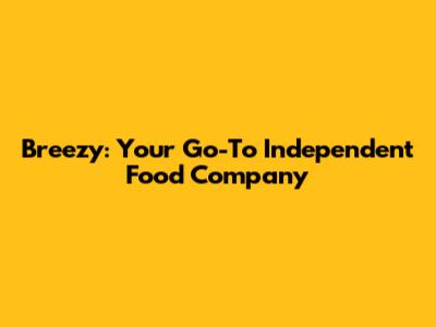 Breezy: Your Go-To Independent Food Company