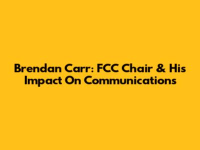 Brendan Carr: FCC Chair & His Impact On Communications