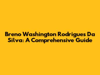 Breno Washington Rodrigues Da Silva: A Comprehensive Guide