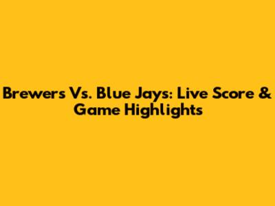 Brewers Vs. Blue Jays: Live Score & Game Highlights