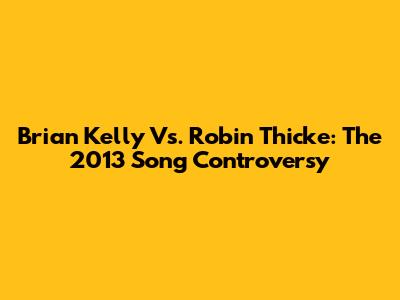 Brian Kelly Vs. Robin Thicke: The 2013 Song Controversy