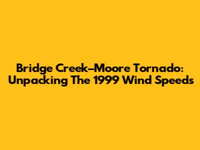 Bridge Creek–Moore Tornado: Unpacking The 1999 Wind Speeds