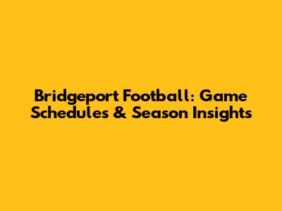 Bridgeport Football: Game Schedules & Season Insights
