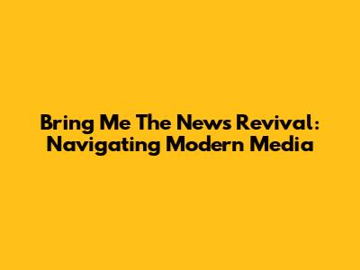 Bring Me The News Revival: Navigating Modern Media