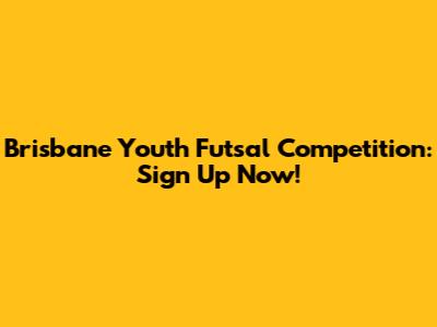 Brisbane Youth Futsal Competition: Sign Up Now!