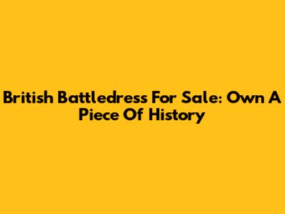 British Battledress For Sale: Own A Piece Of History