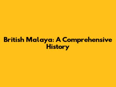 British Malaya: A Comprehensive History
