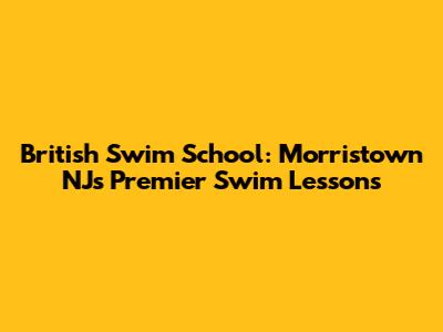 British Swim School: Morristown NJ's Premier Swim Lessons