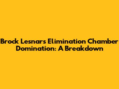 Brock Lesnar's Elimination Chamber Domination: A Breakdown