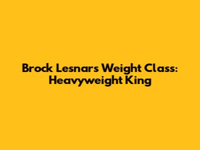 Brock Lesnar's Weight Class: Heavyweight King