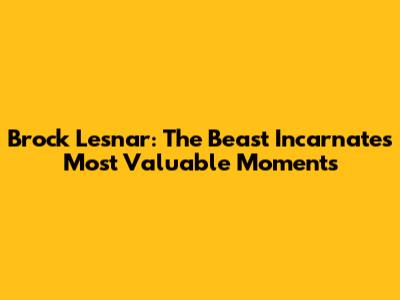 Brock Lesnar: The Beast Incarnate's Most Valuable Moments