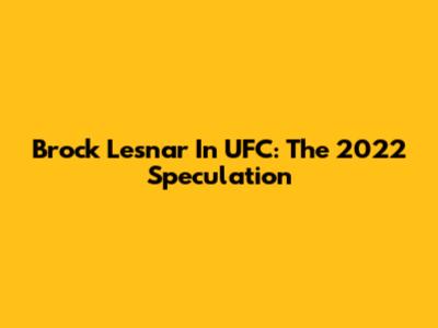 Brock Lesnar In UFC: The 2022 Speculation
