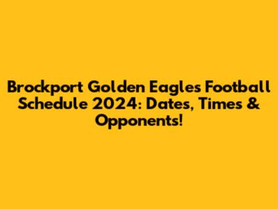 Brockport Golden Eagles Football Schedule 2024: Dates, Times & Opponents!