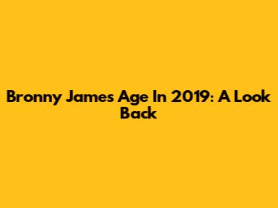 Bronny James' Age In 2019: A Look Back
