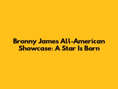 Bronny James' All-American Showcase: A Star Is Born