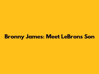 Bronny James: Meet LeBron's Son