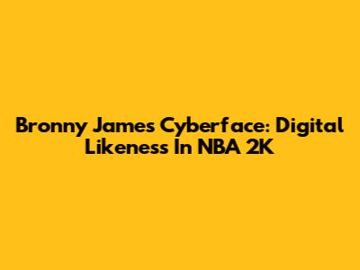 Bronny James Cyberface: Digital Likeness In NBA 2K